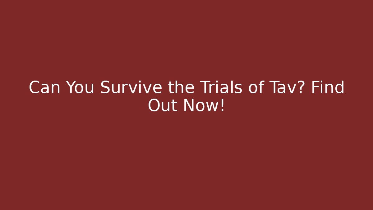 Can You Survive the Trials of Tav? Find Out Now!