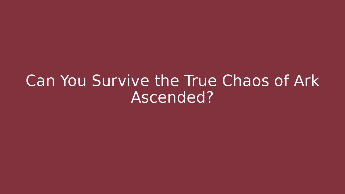 Can You Survive the True Chaos of Ark Ascended?