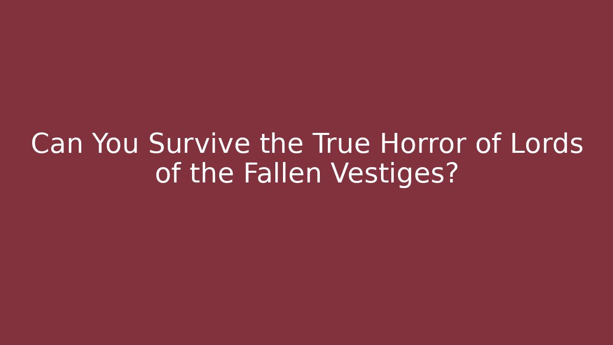 Can You Survive the True Horror of Lords of the Fallen Vestiges?
