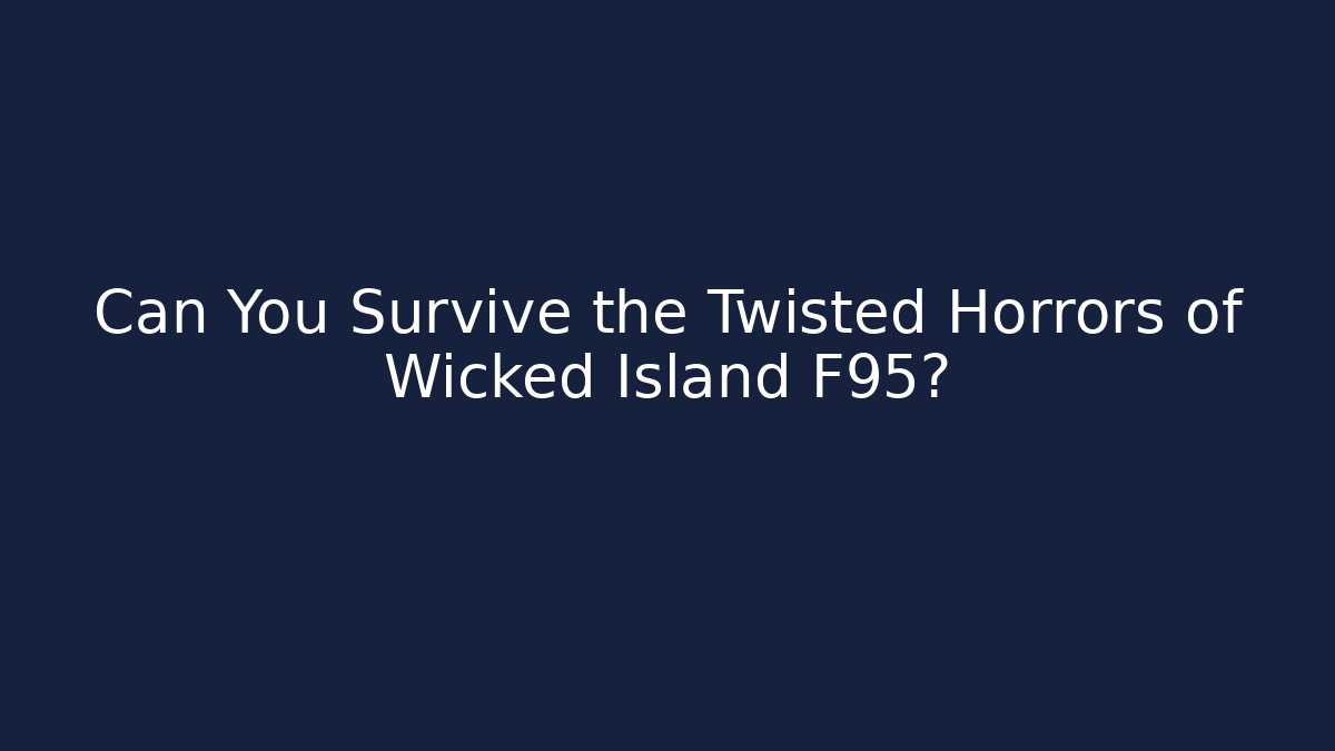 Can You Survive the Twisted Horrors of Wicked Island F95?