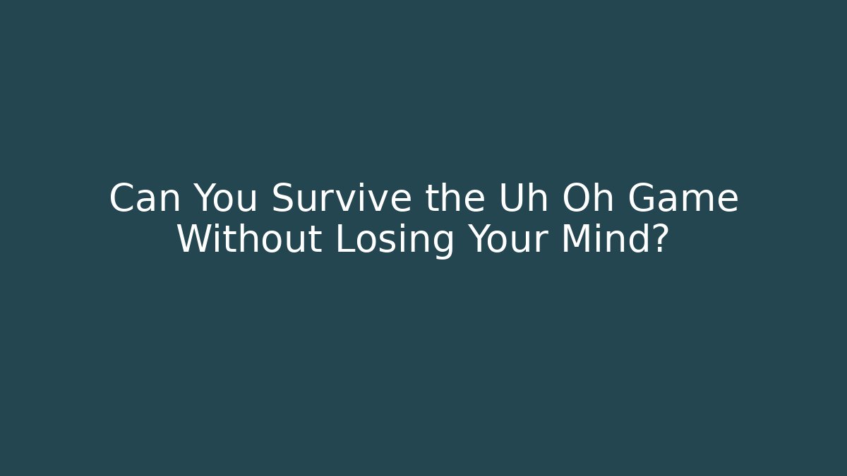 Can You Survive the Uh Oh Game Without Losing Your Mind?