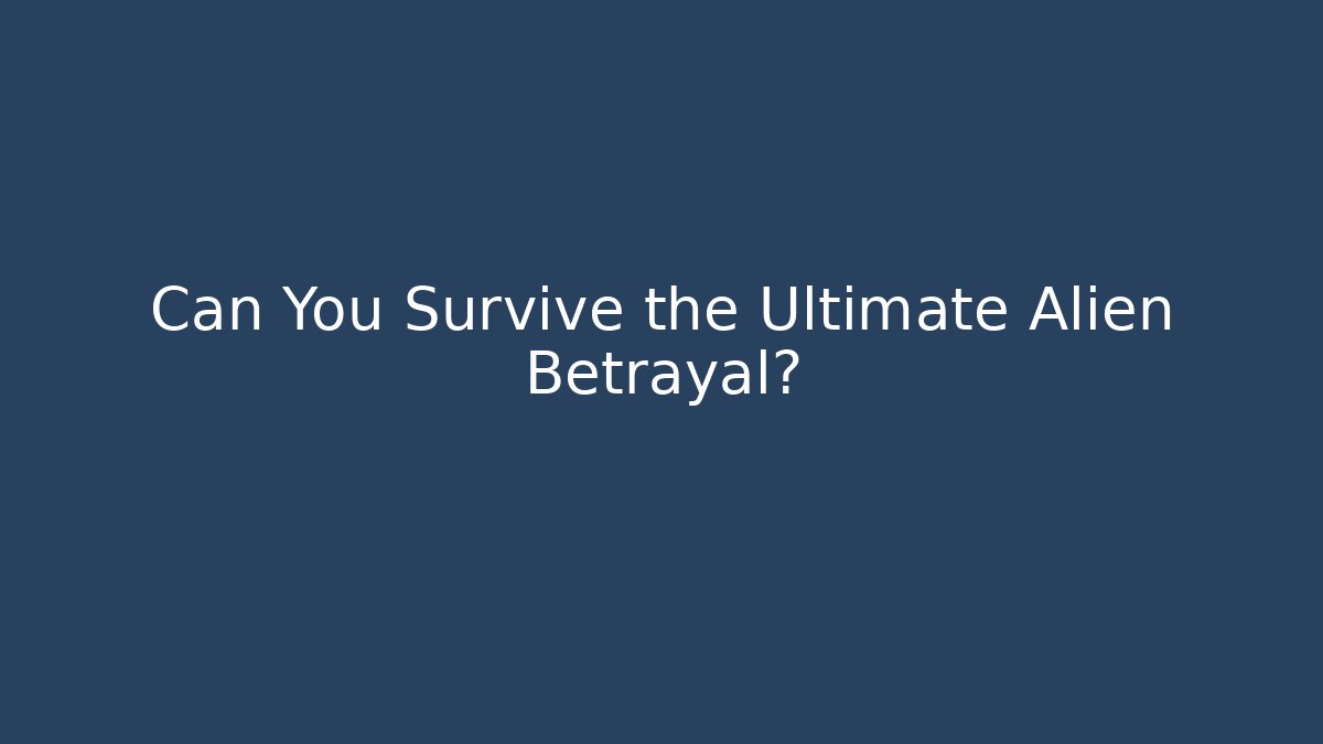 Can You Survive the Ultimate Alien Betrayal?