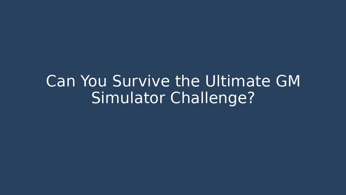 Can You Survive the Ultimate GM Simulator Challenge?