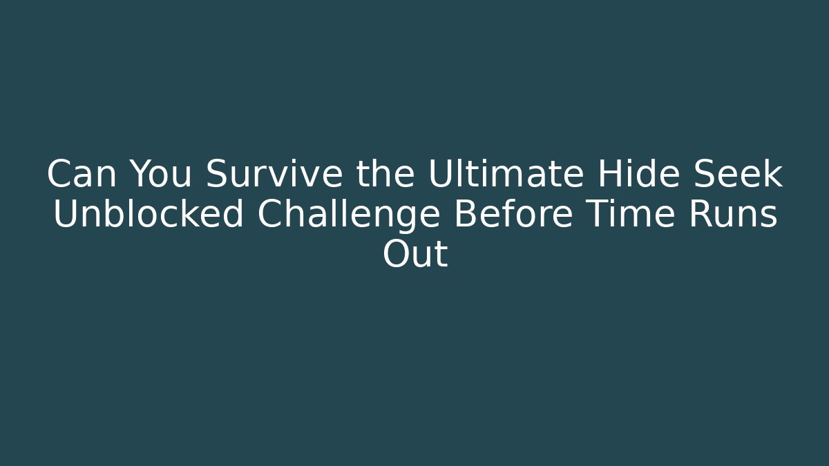 Can You Survive the Ultimate Hide Seek Unblocked Challenge Before Time Runs Out