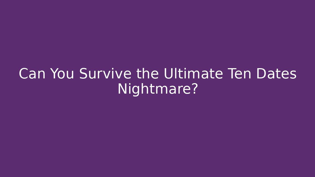 Can You Survive the Ultimate Ten Dates Nightmare?