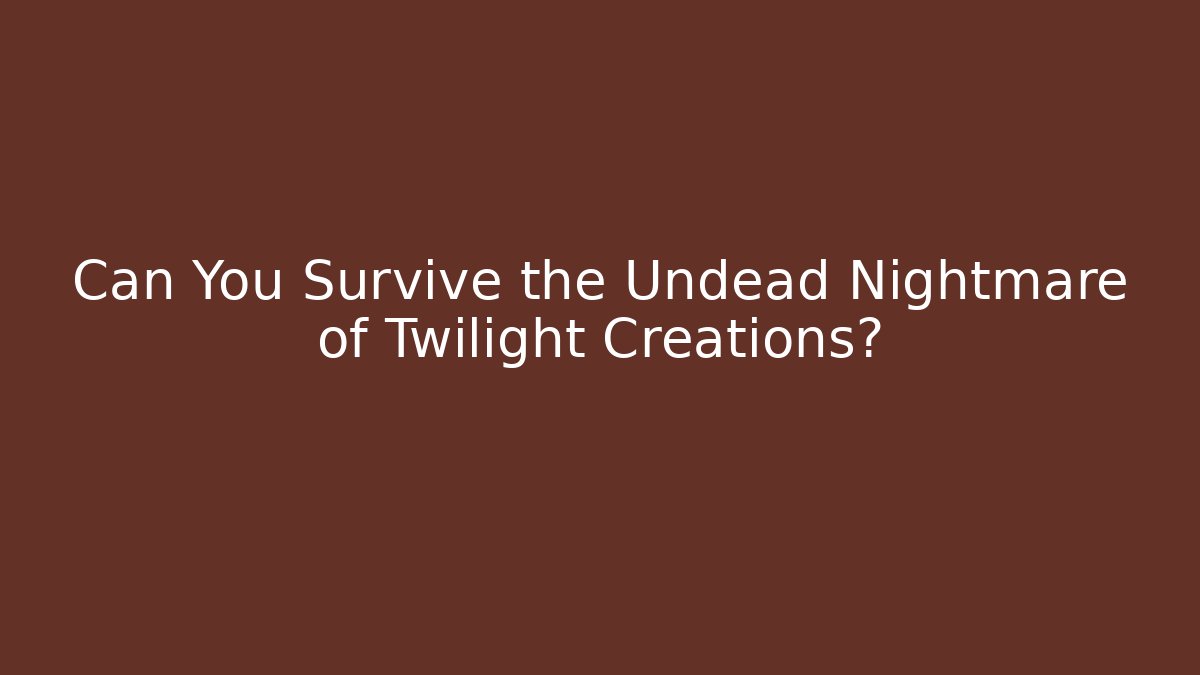 Can You Survive the Undead Nightmare of Twilight Creations?