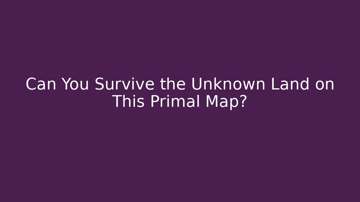 Can You Survive the Unknown Land on This Primal Map? - Felix Cat Insurance