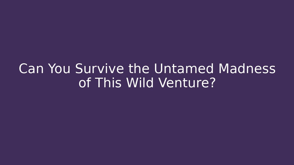 Can You Survive the Untamed Madness of This Wild Venture?