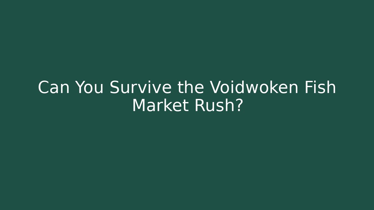 Can You Survive the Voidwoken Fish Market Rush?