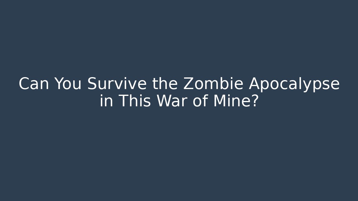 Can You Survive the Zombie Apocalypse in This War of Mine?
