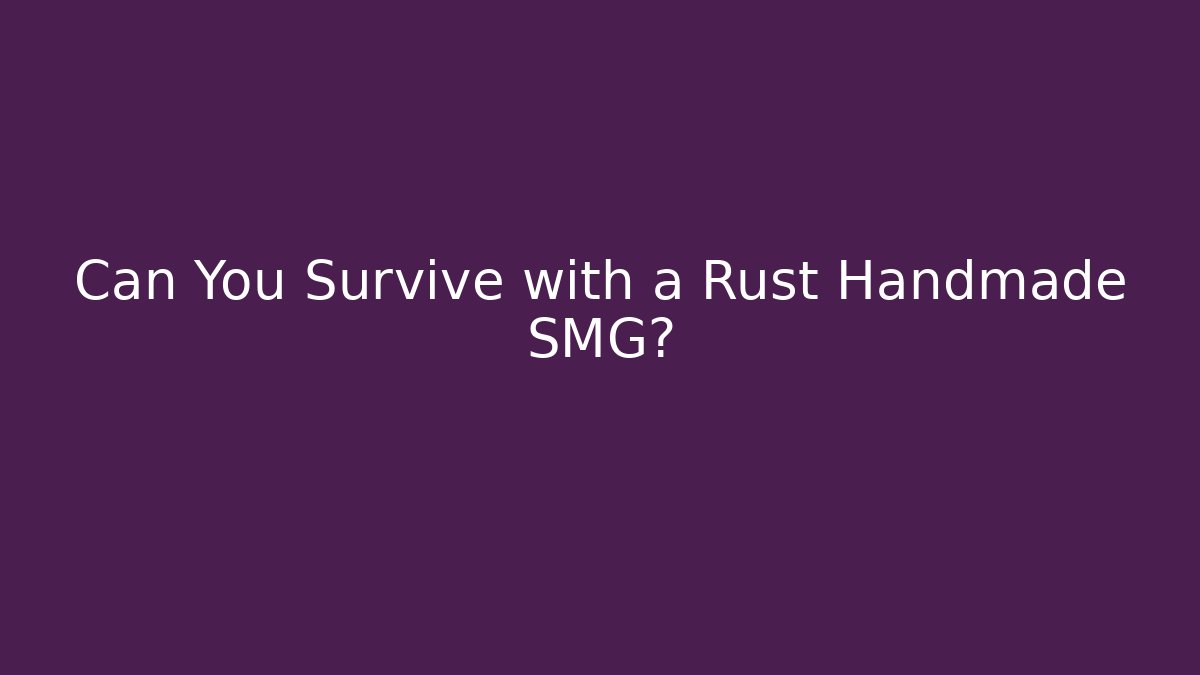 Can You Survive with a Rust Handmade SMG?