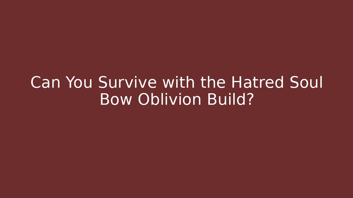 Can You Survive with the Hatred Soul Bow Oblivion Build?