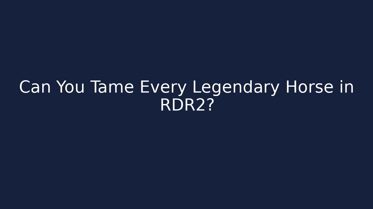 Can You Tame Every Legendary Horse in RDR2?