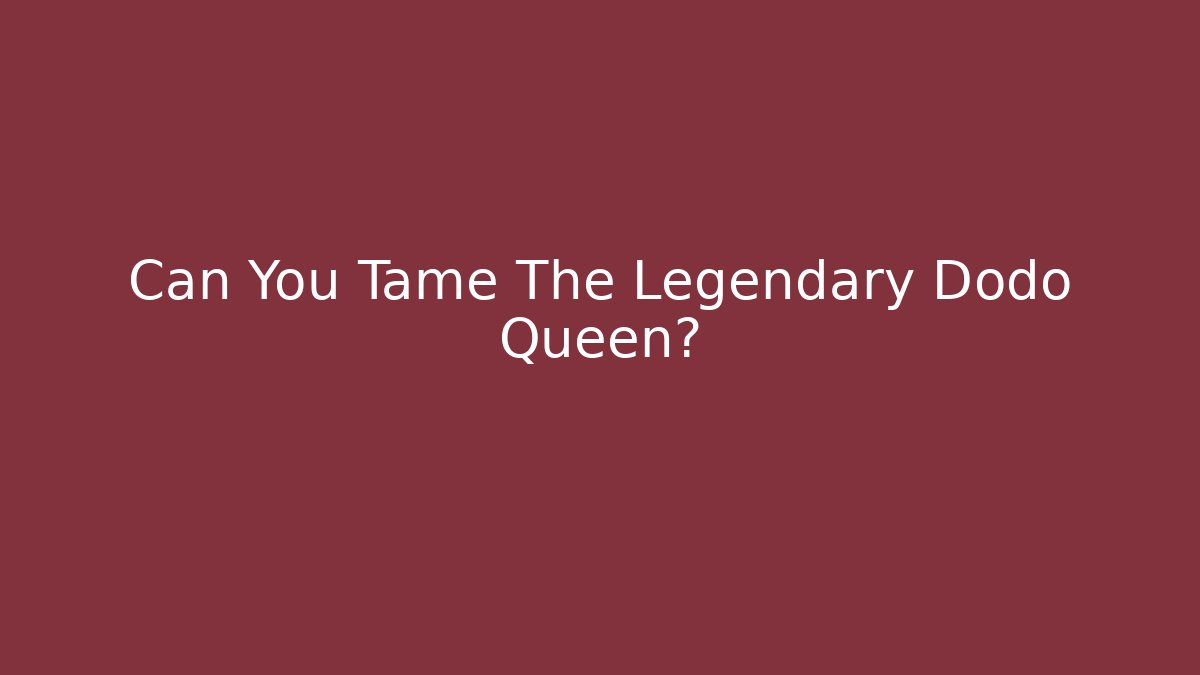 Can You Tame The Legendary Dodo Queen?