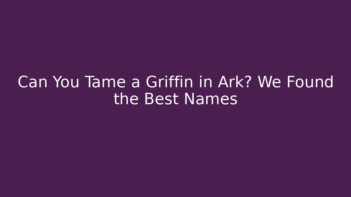 Can You Tame a Griffin in Ark? We Found the Best Names
