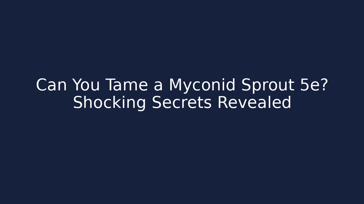 Can You Tame a Myconid Sprout 5e? Shocking Secrets Revealed