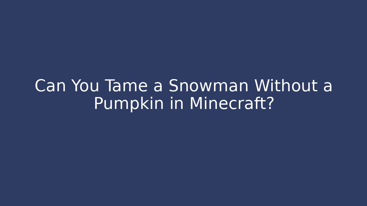 Can You Tame a Snowman Without a Pumpkin in Minecraft?