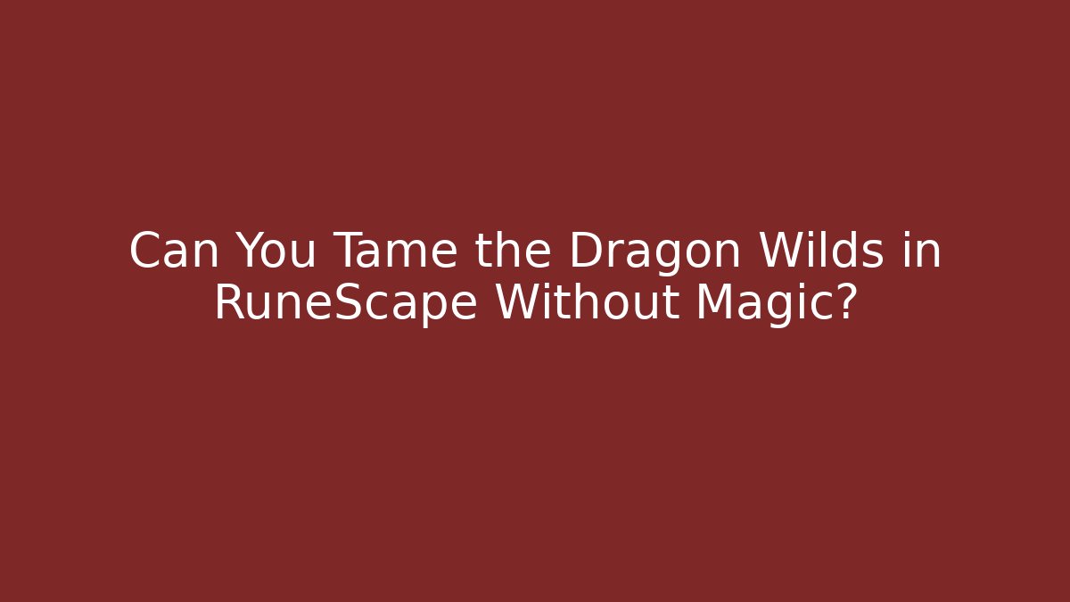 Can You Tame the Dragon Wilds in RuneScape Without Magic?