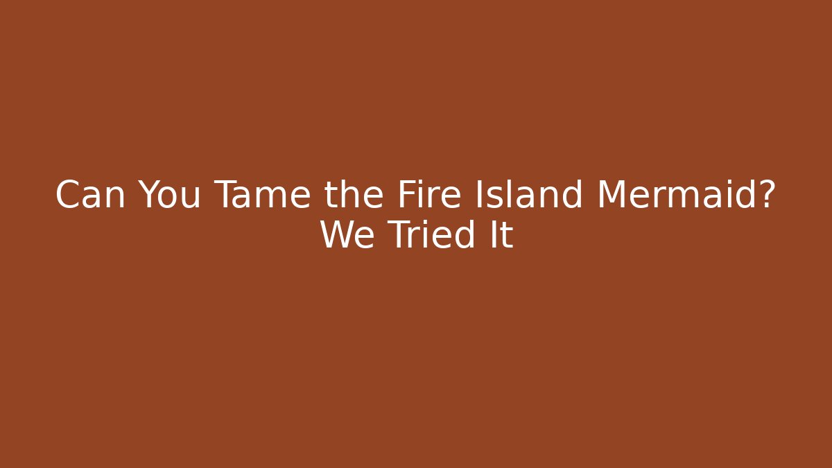 Can You Tame the Fire Island Mermaid? We Tried It