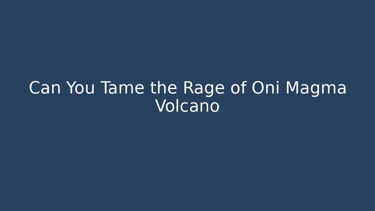 Can You Tame the Rage of Oni Magma Volcano