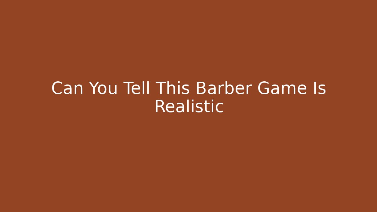 Can You Tell This Barber Game Is Realistic