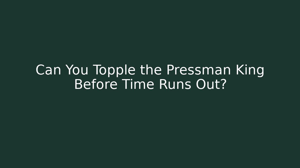 Can You Topple the Pressman King Before Time Runs Out?