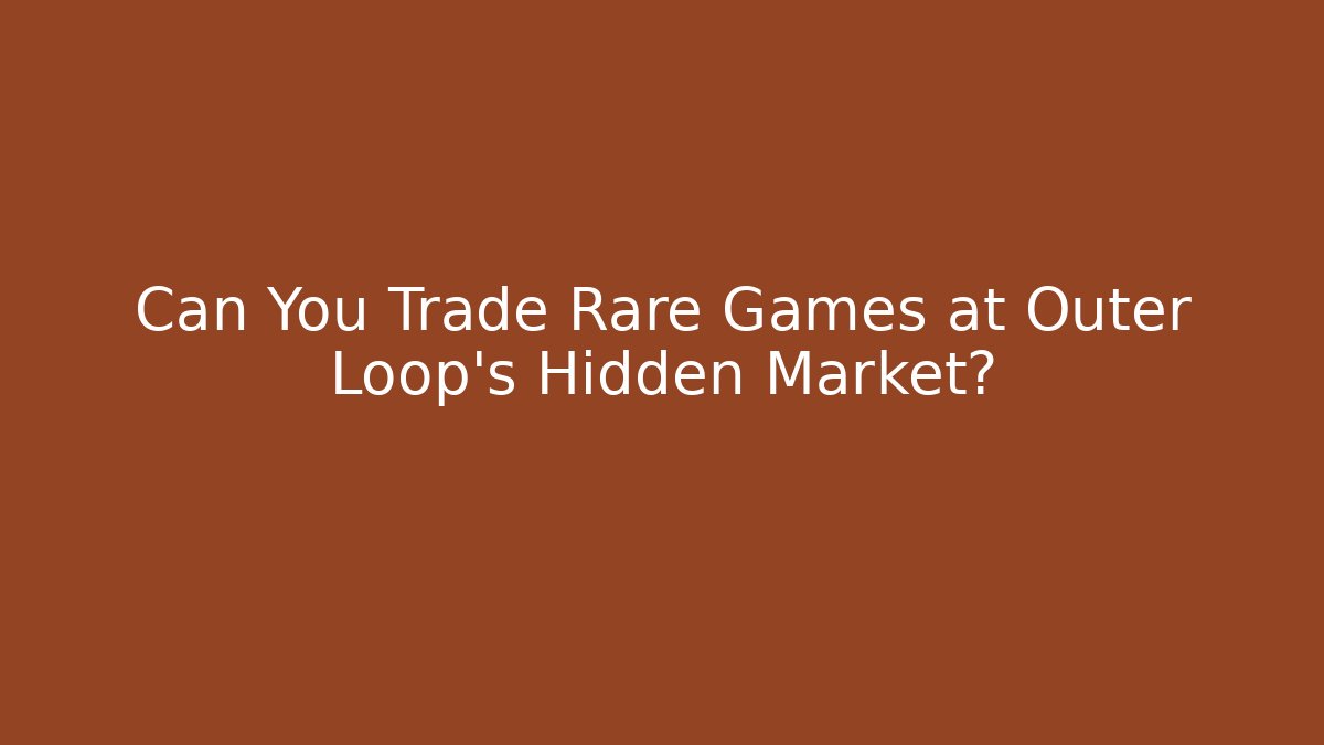 Can You Trade Rare Games at Outer Loop's Hidden Market?