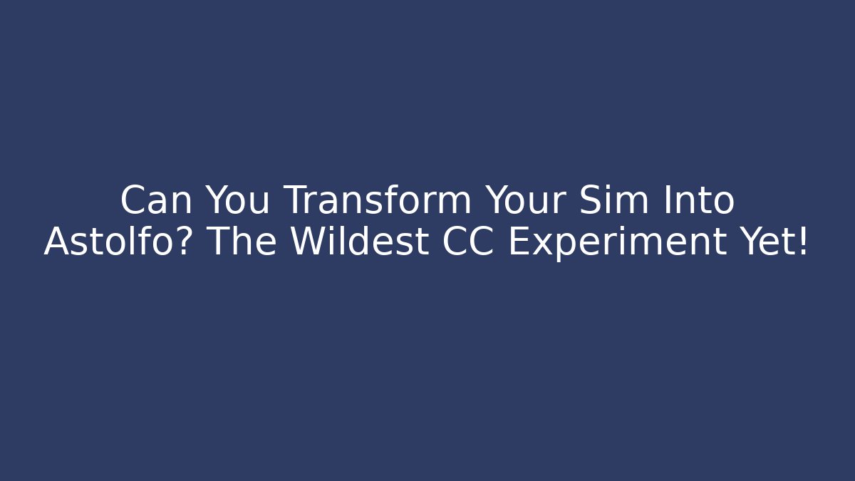 Can You Transform Your Sim Into Astolfo? The Wildest CC Experiment Yet!