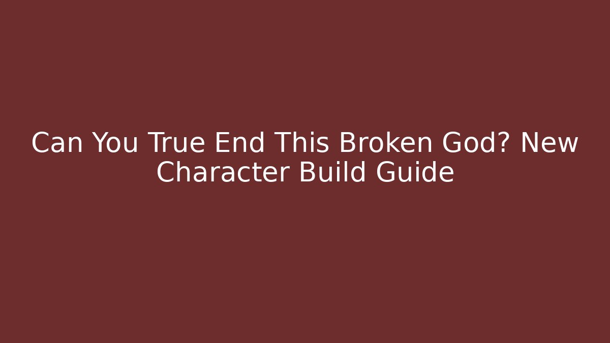 Can You True End This Broken God? New Character Build Guide - Felix Cat Insurance