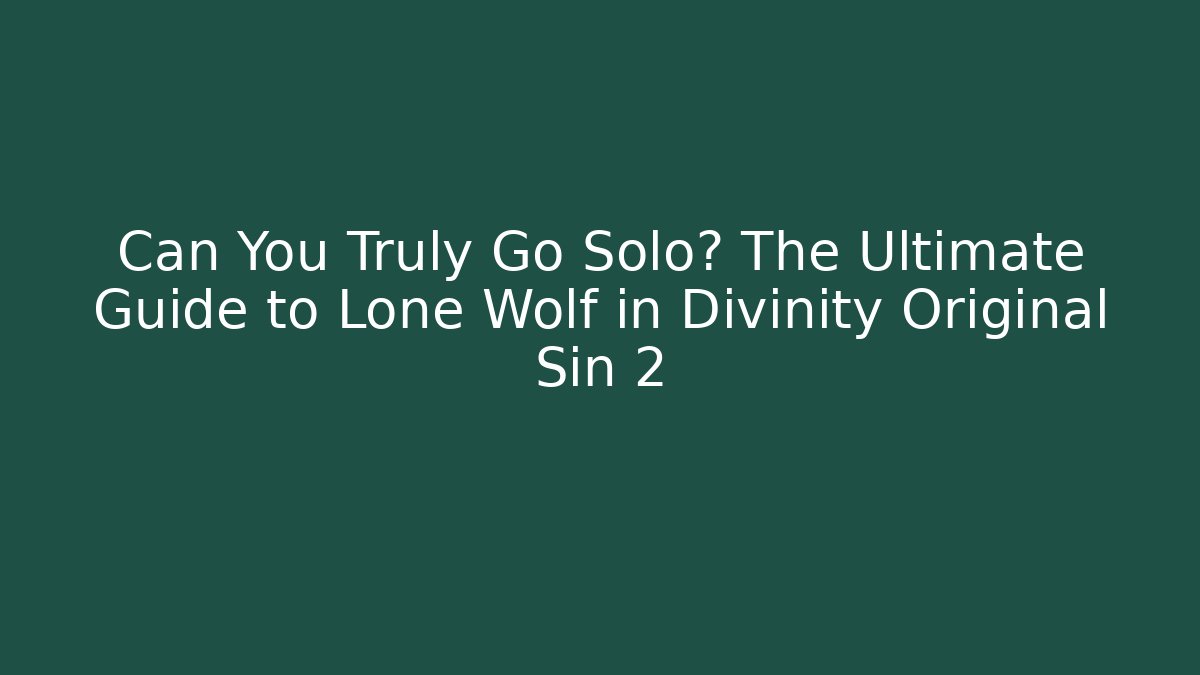 Can You Truly Go Solo? The Ultimate Guide to Lone Wolf in Divinity Original Sin 2
