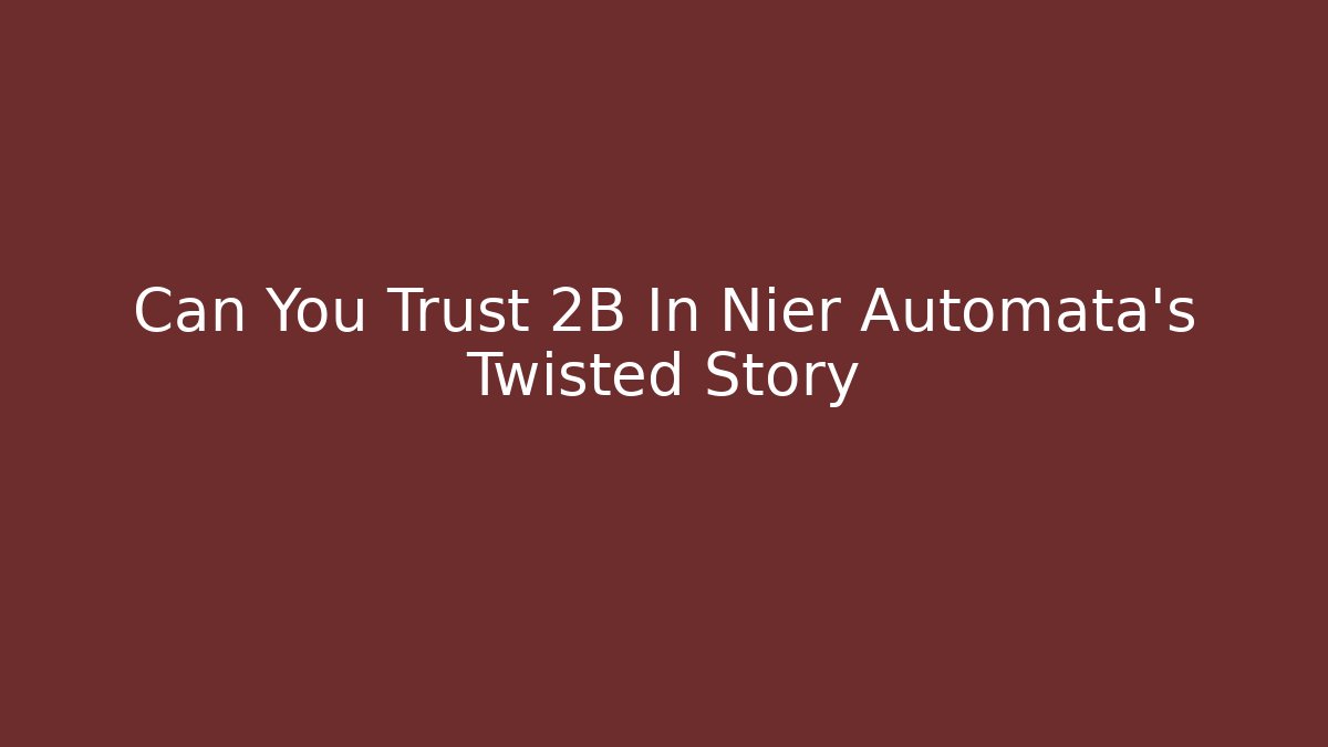 Can You Trust 2B In Nier Automata’s Twisted Story