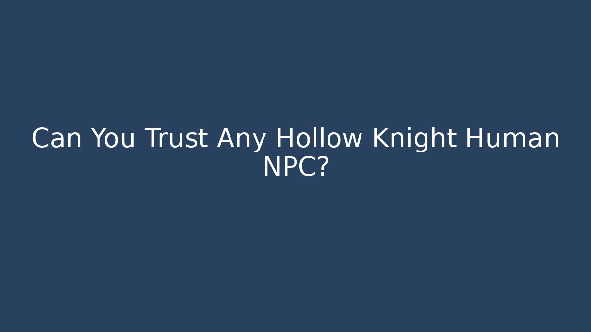 Can You Trust Any Hollow Knight Human NPC?