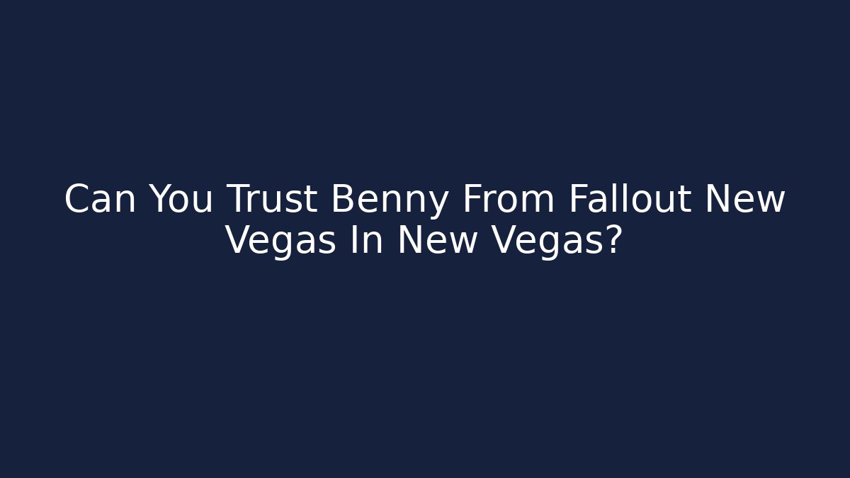 Can You Trust Benny From Fallout New Vegas In New Vegas?