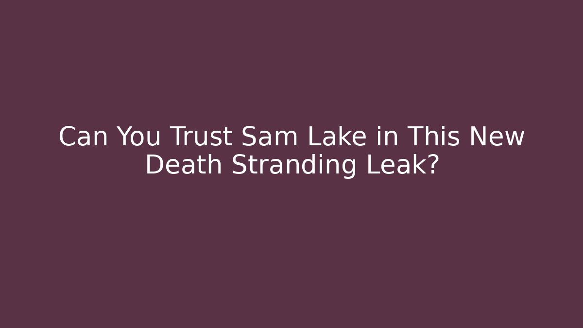 Can You Trust Sam Lake in This New Death Stranding Leak?