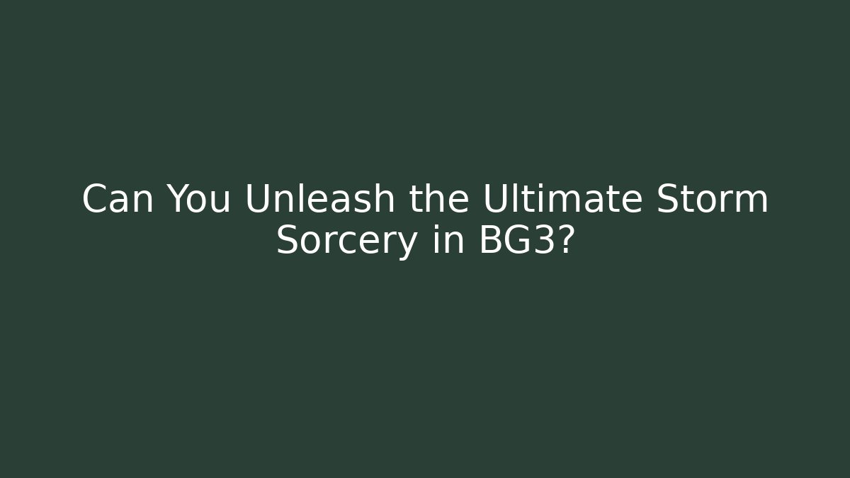 Can You Unleash the Ultimate Storm Sorcery in BG3?