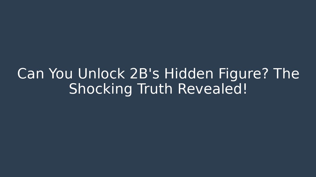 Can You Unlock 2B's Hidden Figure? The Shocking Truth Revealed!