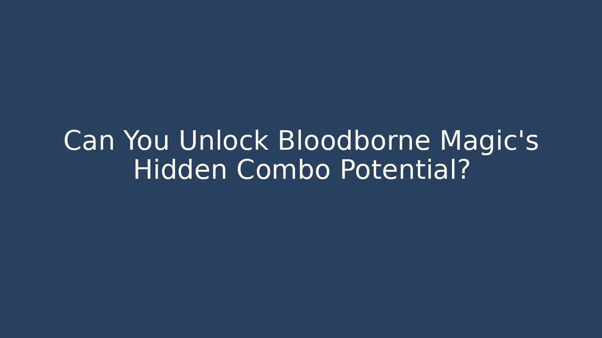 Can You Unlock Bloodborne Magic's Hidden Combo Potential?