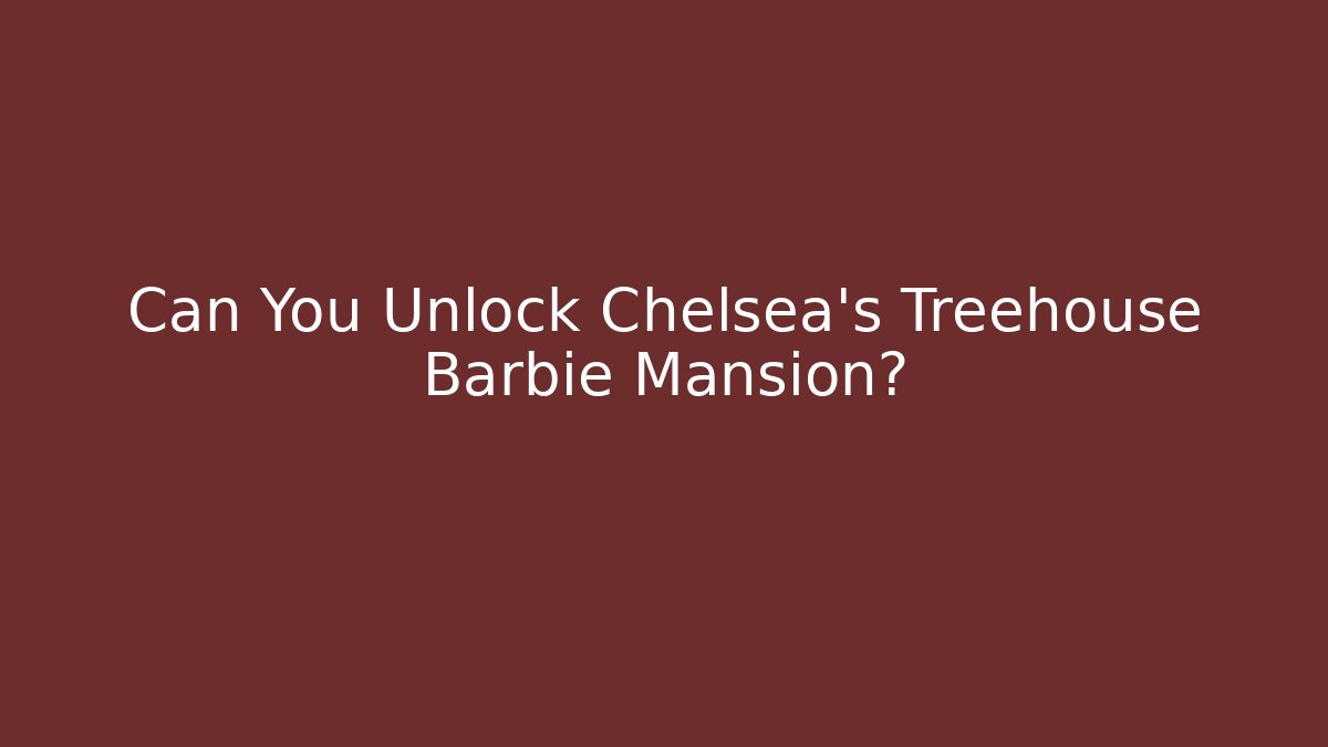 Can You Unlock Chelsea's Treehouse Barbie Mansion?
