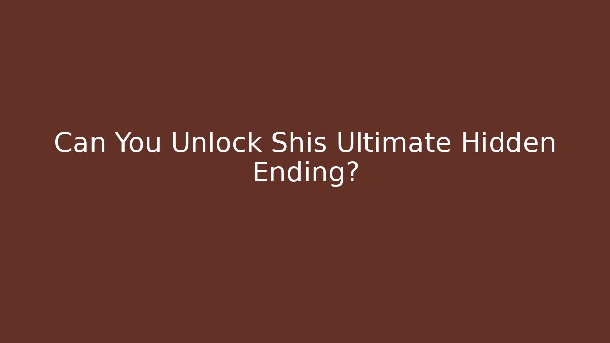 Can You Unlock Shis Ultimate Hidden Ending?
