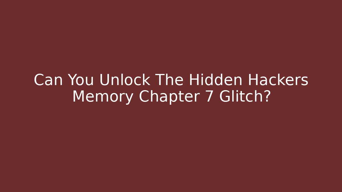 Can You Unlock The Hidden Hackers Memory Chapter 7 Glitch?