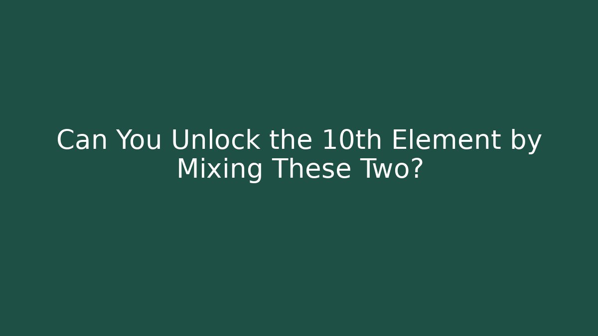 Can You Unlock the 10th Element by Mixing These Two?
