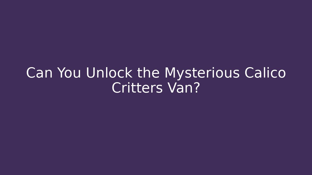 Can You Unlock the Mysterious Calico Critters Van?