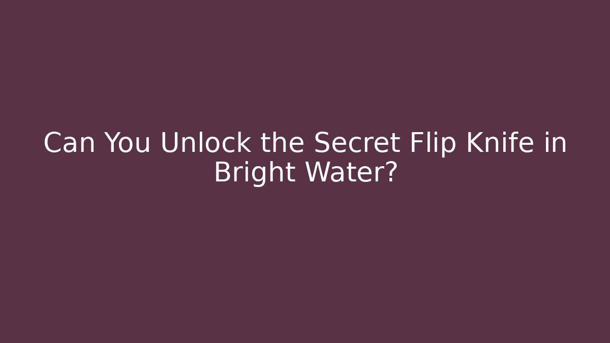 Can You Unlock the Secret Flip Knife in Bright Water?