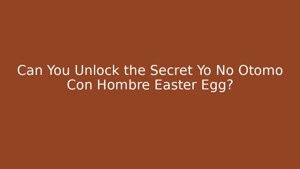 Can You Unlock the Secret Yo No Otomo Con Hombre Easter Egg?