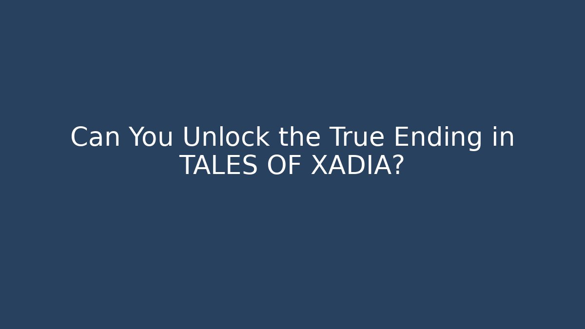 Can You Unlock the True Ending in TALES OF XADIA?