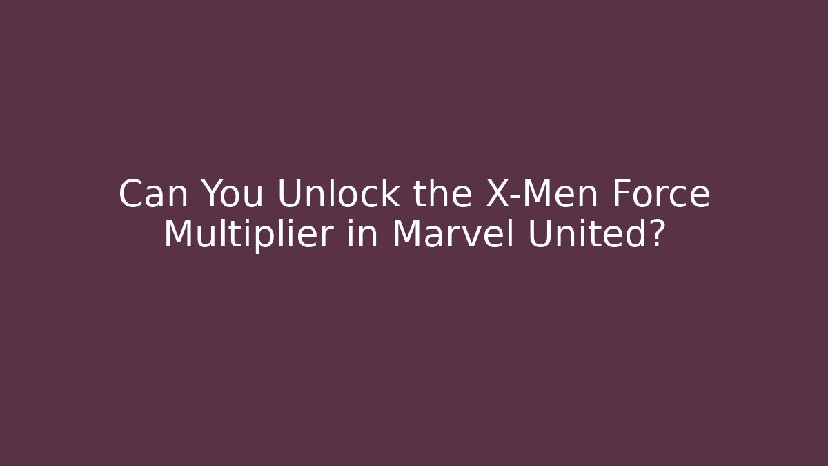 Can You Unlock the X-Men Force Multiplier in Marvel United?