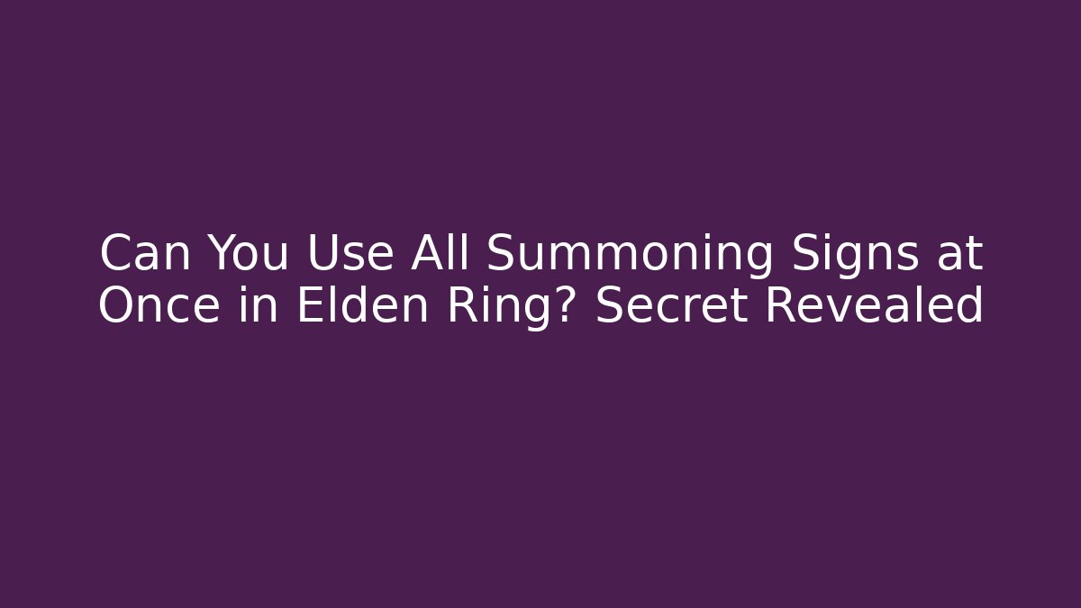 Can You Use All Summoning Signs at Once in Elden Ring? Secret Revealed