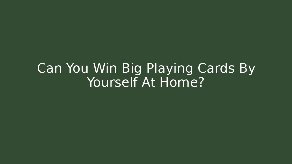 Can You Win Big Playing Cards By Yourself At Home?