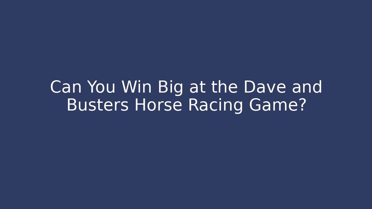 Can You Win Big at the Dave and Busters Horse Racing Game?