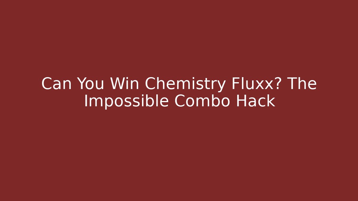 Can You Win Chemistry Fluxx? The Impossible Combo Hack